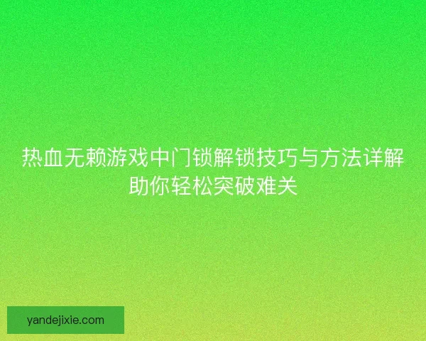 热血无赖游戏中门锁解锁技巧与方法详解助你轻松突破难关