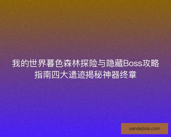 我的世界暮色森林探险与隐藏Boss攻略指南四大遗迹揭秘神器终章