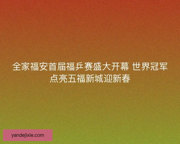 全家福安首届福乒赛盛大开幕 世界冠军点亮五福新城迎新春
