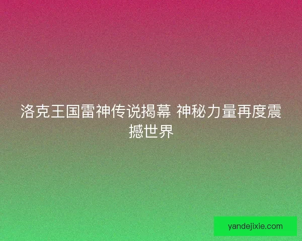 洛克王国雷神传说揭幕 神秘力量再度震撼世界
