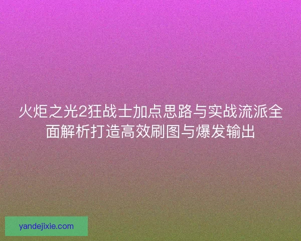 火炬之光2狂战士加点思路与实战流派全面解析打造高效刷图与爆发输出