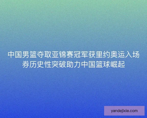 中国男篮夺取亚锦赛冠军获里约奥运入场券历史性突破助力中国篮球崛起