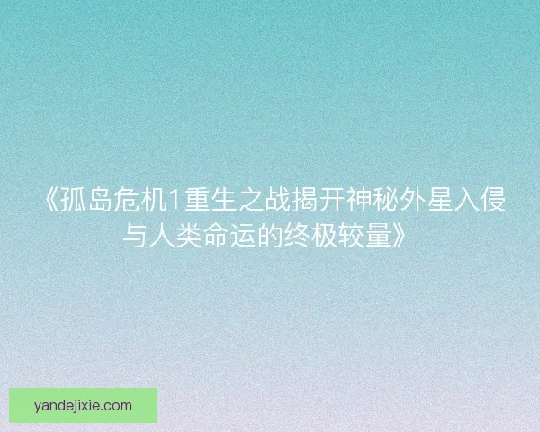 《孤岛危机1重生之战揭开神秘外星入侵与人类命运的终极较量》