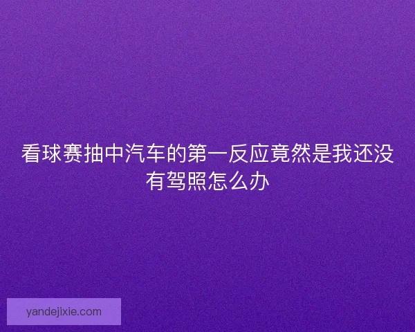 看球赛抽中汽车的第一反应竟然是我还没有驾照怎么办