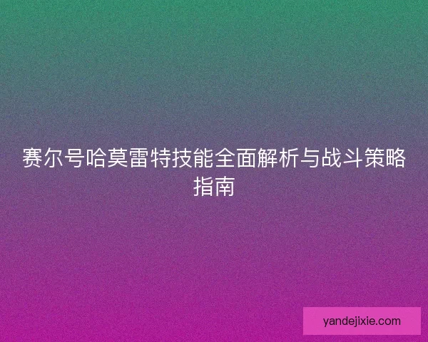 赛尔号哈莫雷特技能全面解析与战斗策略指南